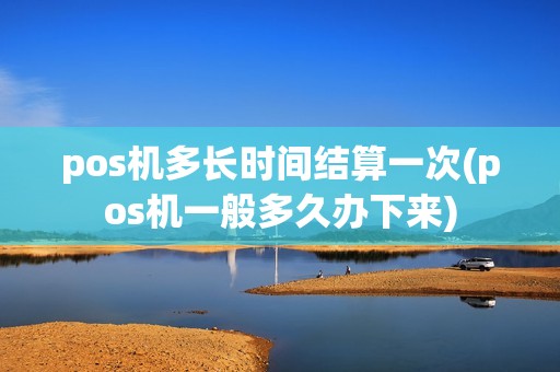 pos机多长时间结算一次(pos机一般多久办下来)