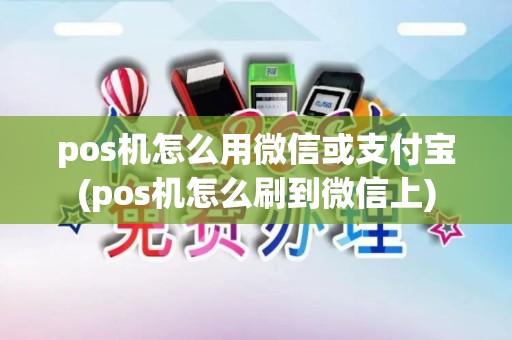 pos机怎么用微信或支付宝(pos机怎么刷到微信上)