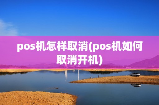 pos机怎样取消(pos机如何取消开机)