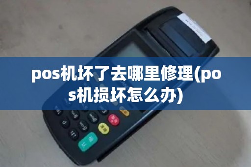 pos机坏了去哪里修理(pos机损坏怎么办)