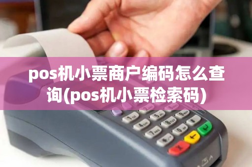 pos机小票商户编码怎么查询(pos机小票检索码)