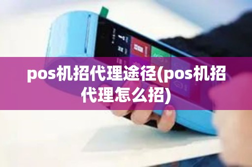 pos机招代理途径(pos机招代理怎么招)
