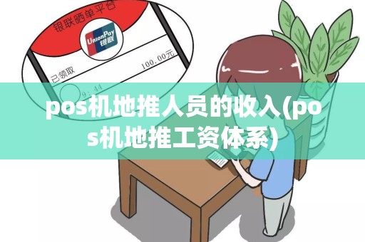 pos机地推人员的收入(pos机地推工资体系)