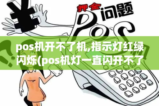 pos机开不了机,指示灯红绿闪烁(pos机灯一直闪开不了机)
