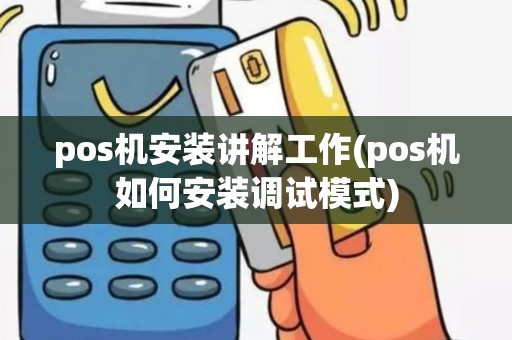 pos机安装讲解工作(pos机如何安装调试模式)