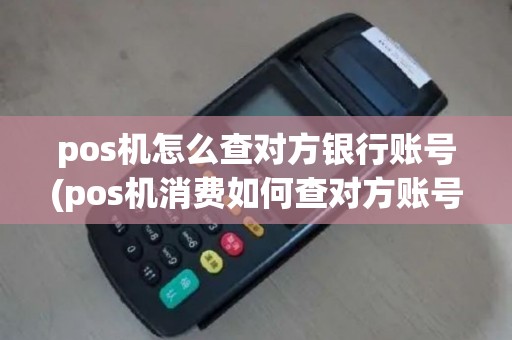 pos机怎么查对方银行账号(pos机消费如何查对方账号)