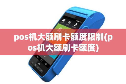 pos机大额刷卡额度限制(pos机大额刷卡额度)