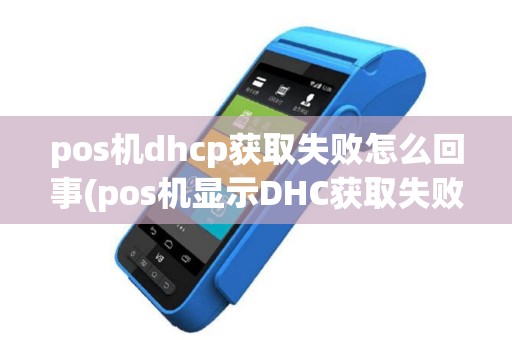 pos机dhcp获取失败怎么回事(pos机显示DHC获取失败)