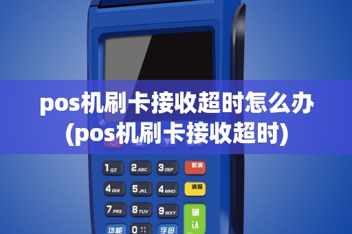 pos机刷卡接收超时怎么办(pos机刷卡接收超时)