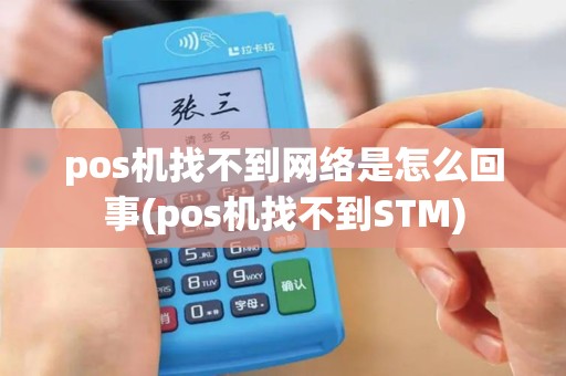 pos机找不到网络是怎么回事(pos机找不到STM)