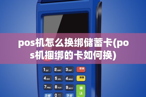 pos机怎么换绑储蓄卡(pos机捆绑的卡如何换)