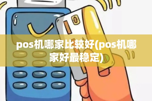 pos机哪家比较好(pos机哪家好最稳定)