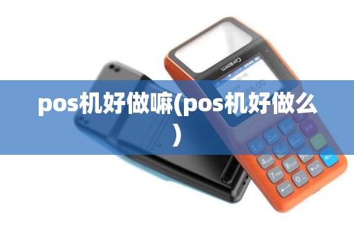 pos机好做嘛(pos机好做么)