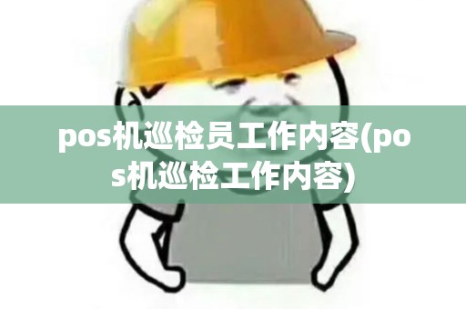 pos机巡检员工作内容(pos机巡检工作内容)
