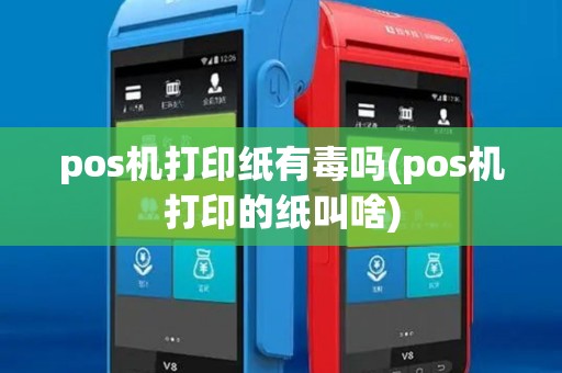 pos机打印纸有毒吗(pos机打印的纸叫啥)