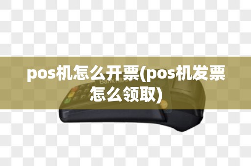 pos机怎么开票(pos机发票怎么领取)