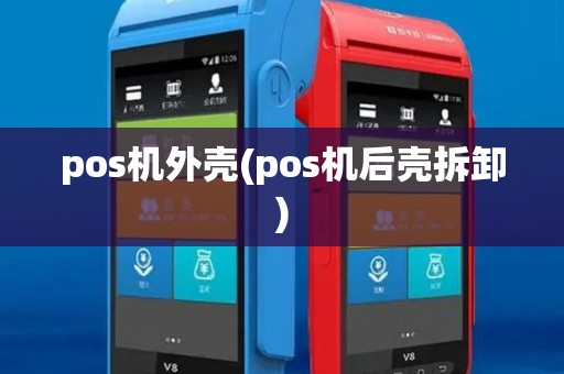 pos机外壳(pos机后壳拆卸)