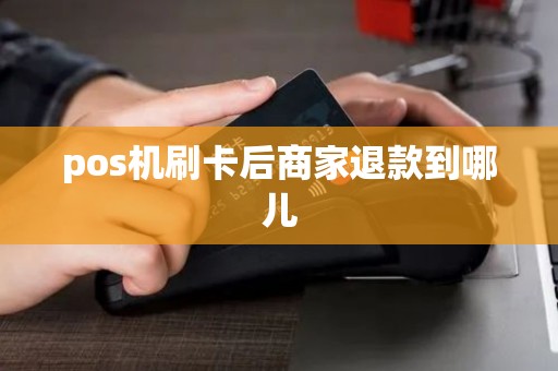 pos机刷卡后商家退款到哪儿