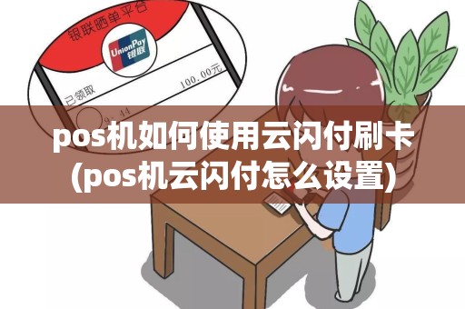 pos机如何使用云闪付刷卡(pos机云闪付怎么设置)