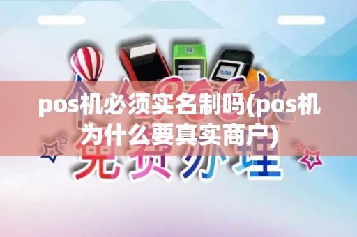 pos机必须实名制吗(pos机为什么要真实商户)