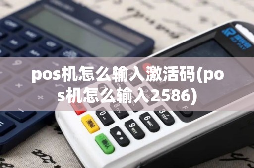pos机怎么输入激活码(pos机怎么输入2586)