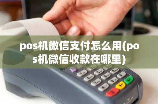 pos机微信支付怎么用(pos机微信收款在哪里)