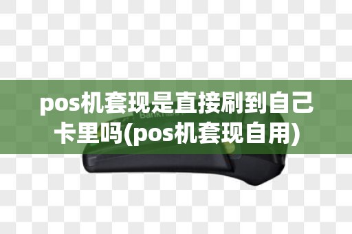 pos机套现是直接刷到自己卡里吗(pos机套现自用)