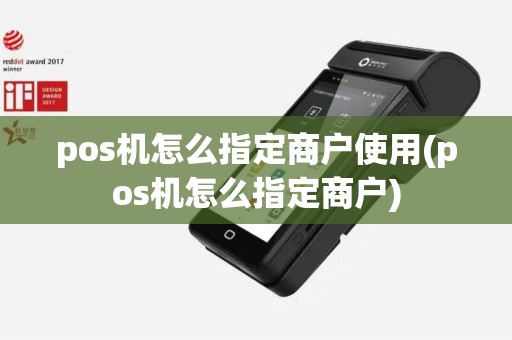 pos机怎么指定商户使用(pos机怎么指定商户)