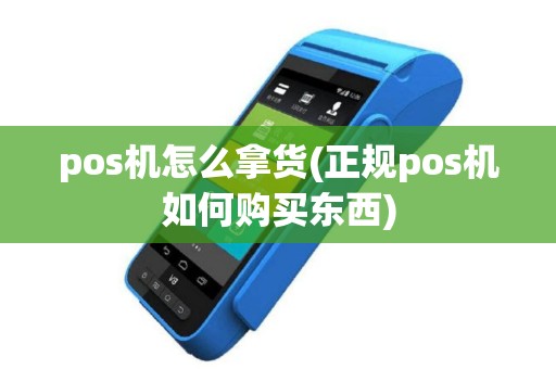 pos机怎么拿货(正规pos机如何购买东西)