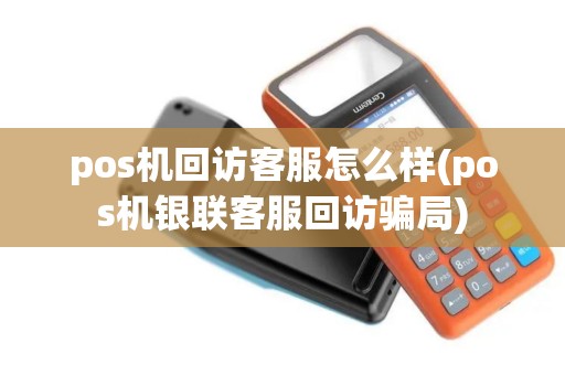 pos机回访客服怎么样(pos机银联客服回访骗局)