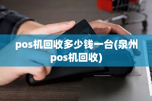 pos机回收多少钱一台(泉州pos机回收)