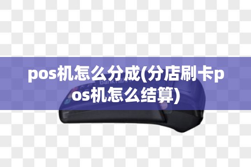 pos机怎么分成(分店刷卡pos机怎么结算)