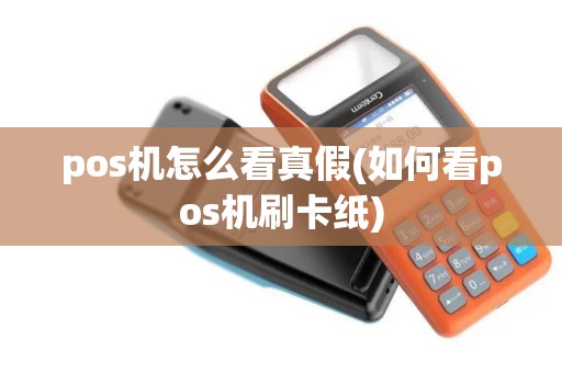 pos机怎么看真假(如何看pos机刷卡纸)