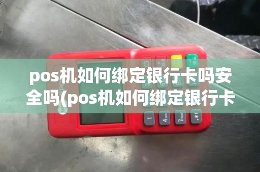 pos机如何绑定银行卡吗安全吗(pos机如何绑定银行卡吗)