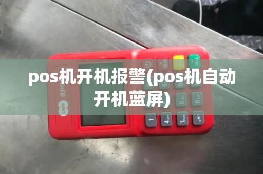 pos机开机报警(pos机自动开机蓝屏)