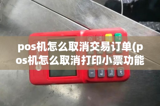 pos机怎么取消交易订单(pos机怎么取消打印小票功能)