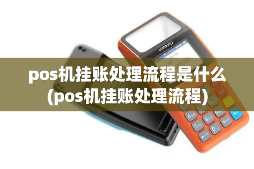 pos机挂账处理流程是什么(pos机挂账处理流程)