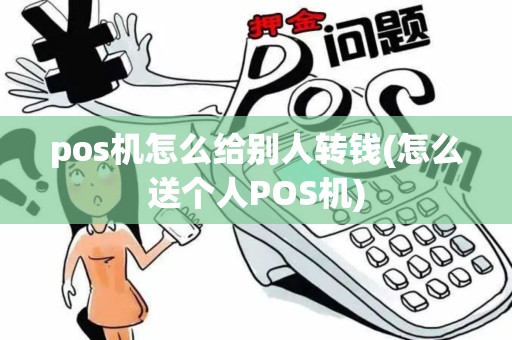 pos机怎么给别人转钱(怎么送个人POS机)