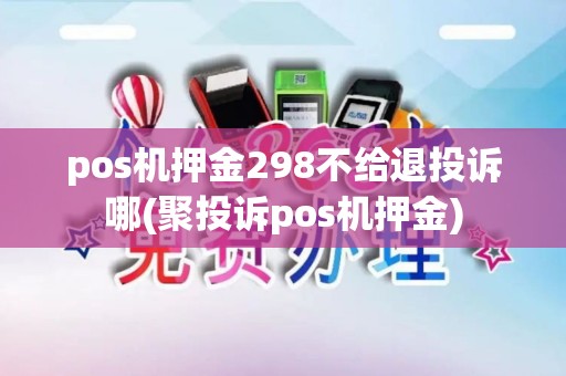 pos机押金298不给退投诉哪(聚投诉pos机押金)