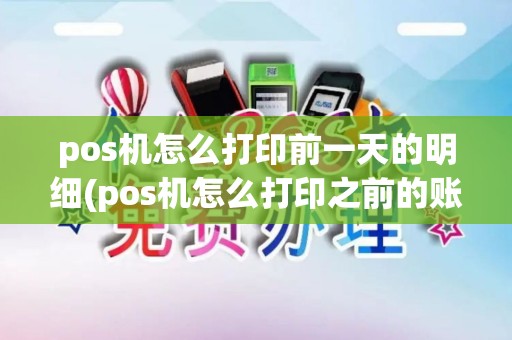 pos机怎么打印前一天的明细(pos机怎么打印之前的账单)