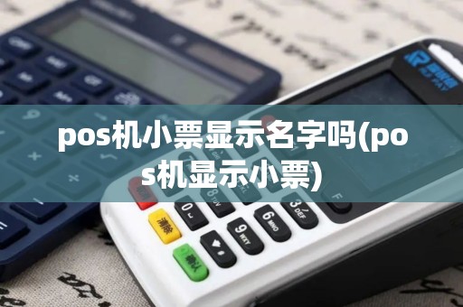 pos机小票显示名字吗(pos机显示小票)