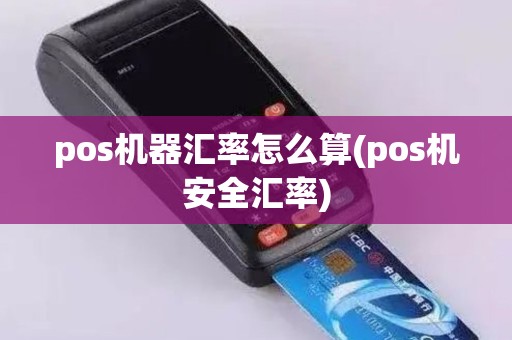 pos机器汇率怎么算(pos机安全汇率)
