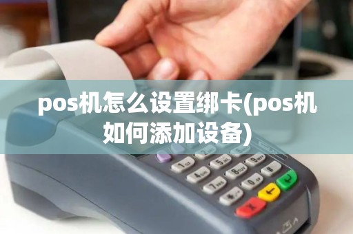 pos机怎么设置绑卡(pos机如何添加设备)
