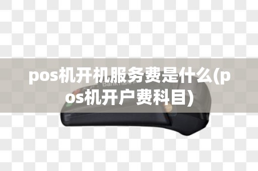 pos机开机服务费是什么(pos机开户费科目)