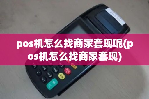 pos机怎么找商家套现呢(pos机怎么找商家套现)