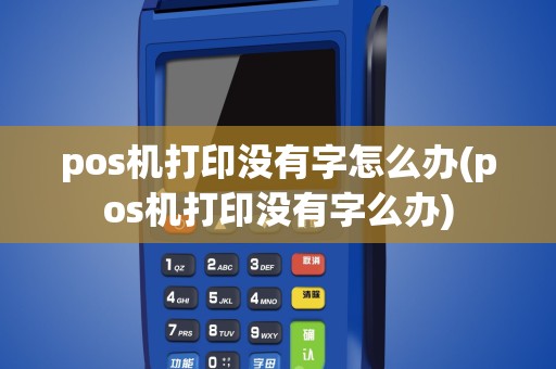 pos机打印没有字怎么办(pos机打印没有字么办)