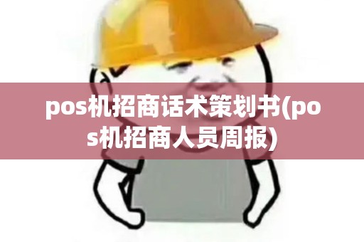 pos机招商话术策划书(pos机招商人员周报)