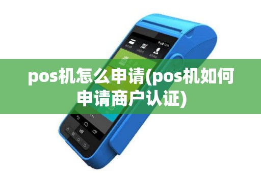 pos机怎么申请(pos机如何申请商户认证)