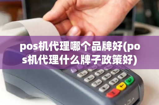 pos机代理哪个品牌好(pos机代理什么牌子政策好)