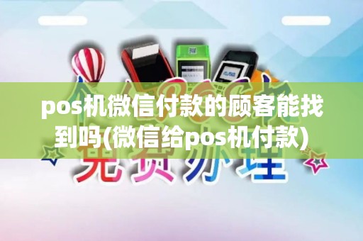 pos机微信付款的顾客能找到吗(微信给pos机付款) pos机微信付款的顾客能找到吗(微信给pos机付款)